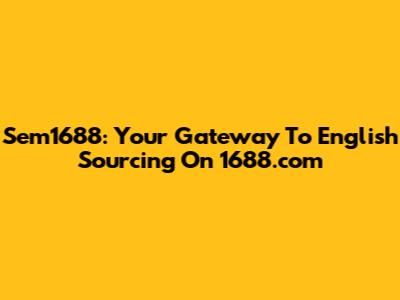 Sem1688: Your Gateway To English Sourcing On 1688.com