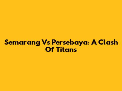 Semarang Vs Persebaya: A Clash Of Titans