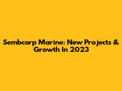 Sembcorp Marine: New Projects & Growth In 2023