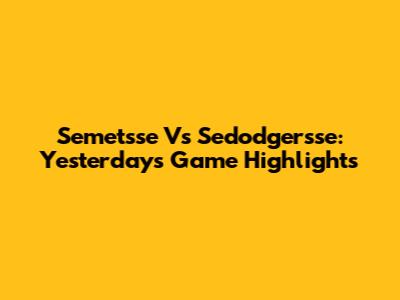 Semetsse Vs Sedodgersse: Yesterday's Game Highlights