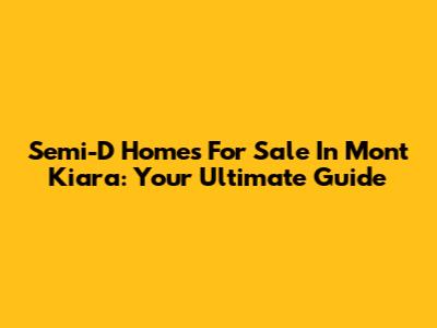 Semi-D Homes For Sale In Mont Kiara: Your Ultimate Guide