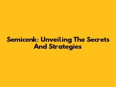 Semicenk: Unveiling The Secrets And Strategies