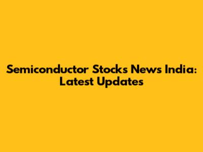 Semiconductor Stocks News India: Latest Updates