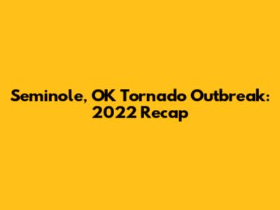 Seminole, OK Tornado Outbreak: 2022 Recap