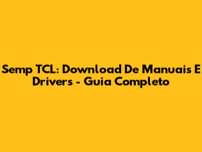Semp TCL: Download De Manuais E Drivers - Guia Completo