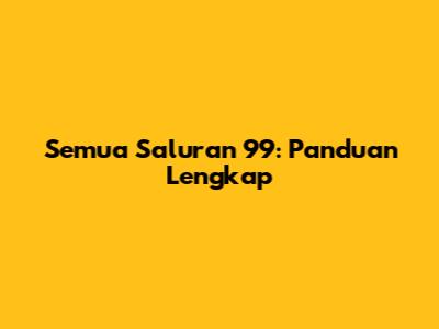 Semua Saluran 99: Panduan Lengkap