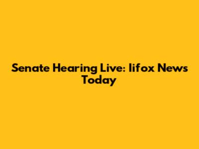 Senate Hearing Live: Iifox News Today