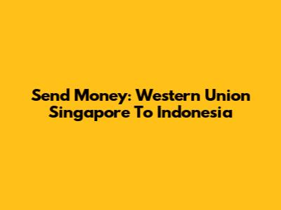 Send Money: Western Union Singapore To Indonesia