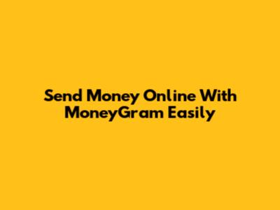 Send Money Online With MoneyGram Easily
