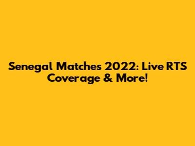Senegal Matches 2022: Live RTS Coverage & More!