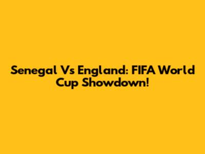 Senegal Vs England: FIFA World Cup Showdown!