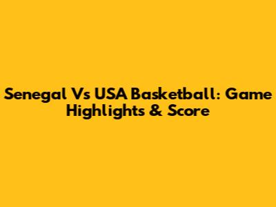 Senegal Vs USA Basketball: Game Highlights & Score