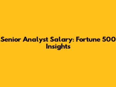 Senior Analyst Salary: Fortune 500 Insights