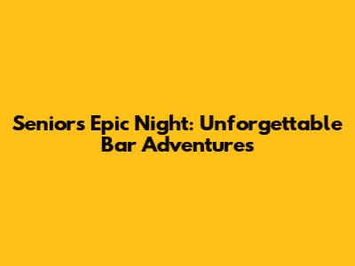 Seniors' Epic Night: Unforgettable Bar Adventures