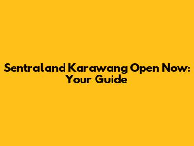 Sentraland Karawang Open Now: Your Guide