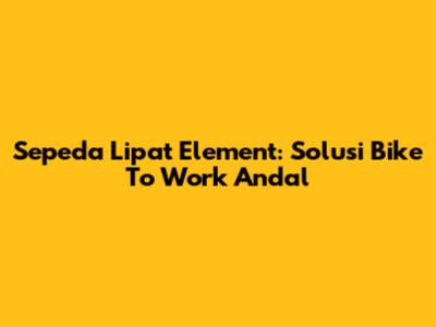 Sepeda Lipat Element: Solusi Bike To Work Andal