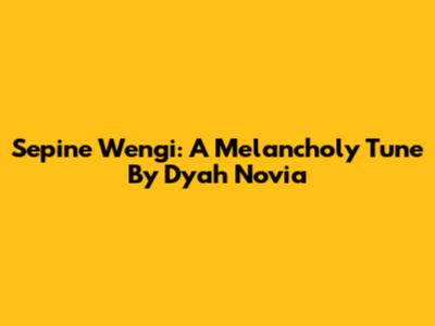Sepine Wengi: A Melancholy Tune By Dyah Novia