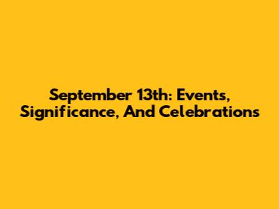 September 13th: Events, Significance, And Celebrations