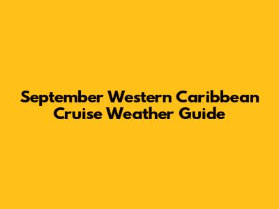 September Western Caribbean Cruise Weather Guide