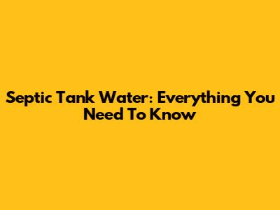 Septic Tank Water: Everything You Need To Know