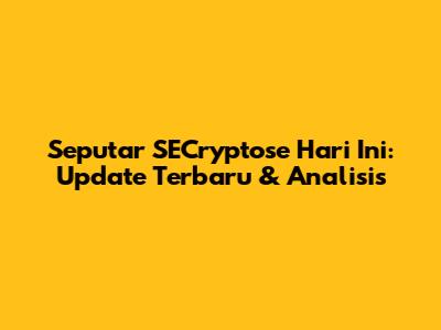 Seputar SECryptose Hari Ini: Update Terbaru & Analisis