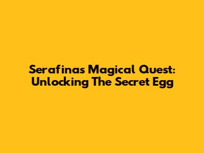 Serafina's Magical Quest: Unlocking The Secret Egg