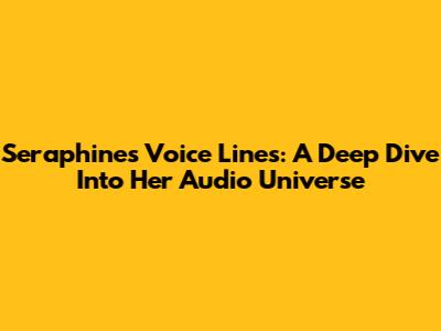 Seraphine's Voice Lines: A Deep Dive Into Her Audio Universe