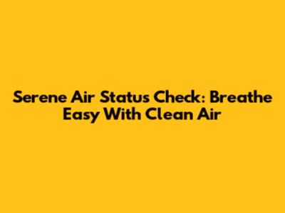Serene Air Status Check: Breathe Easy With Clean Air
