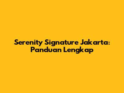 Serenity Signature Jakarta: Panduan Lengkap
