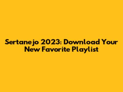 Sertanejo 2023: Download Your New Favorite Playlist