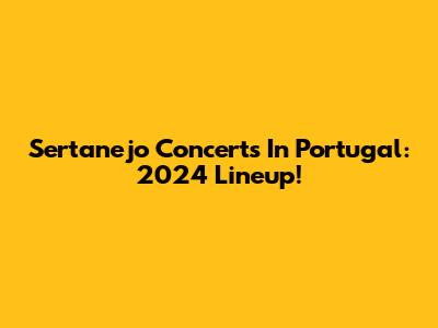 Sertanejo Concerts In Portugal: 2024 Lineup!