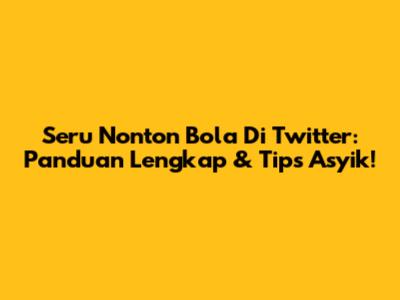 Seru Nonton Bola Di Twitter: Panduan Lengkap & Tips Asyik!