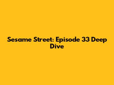 Sesame Street: Episode 33 Deep Dive