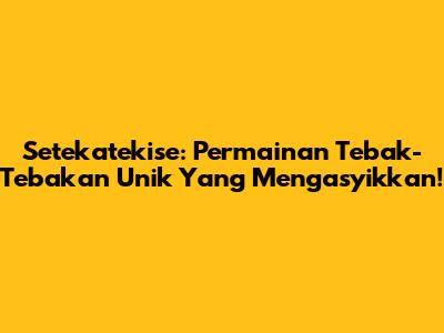 Setekatekise: Permainan Tebak-Tebakan Unik Yang Mengasyikkan!