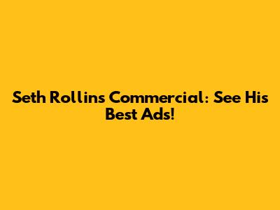 Seth Rollins Commercial: See His Best Ads!