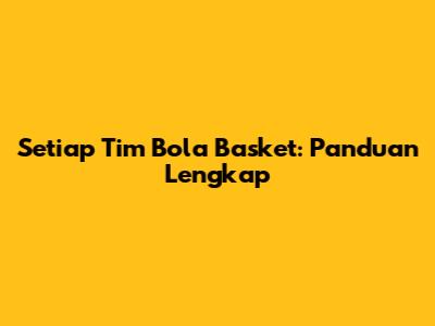 Setiap Tim Bola Basket: Panduan Lengkap