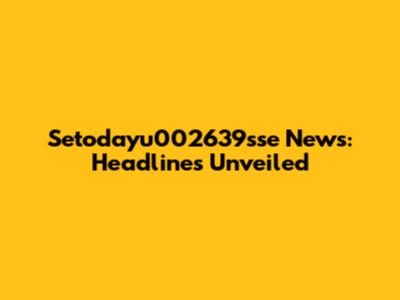 Setodayu002639sse News: Headlines Unveiled