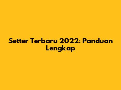Setter Terbaru 2022: Panduan Lengkap