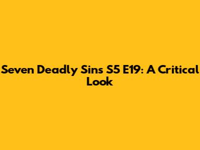 Seven Deadly Sins S5 E19: A Critical Look