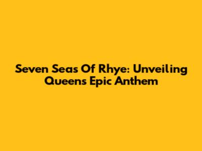 Seven Seas Of Rhye: Unveiling Queen's Epic Anthem