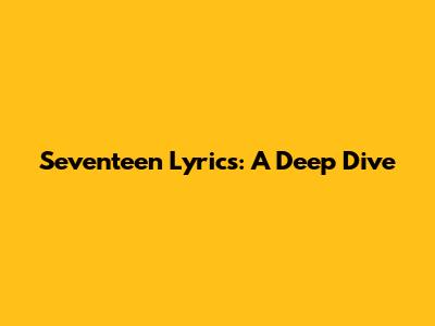 Seventeen Lyrics: A Deep Dive