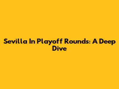 Sevilla In Playoff Rounds: A Deep Dive