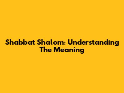 Shabbat Shalom: Understanding The Meaning