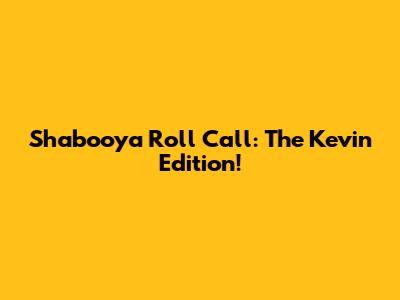 Shabooya Roll Call: The Kevin Edition!
