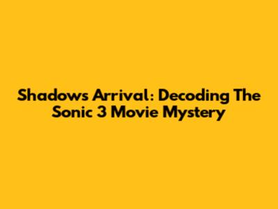 Shadow's Arrival: Decoding The Sonic 3 Movie Mystery