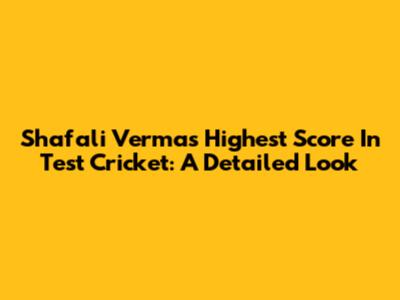 Shafali Verma's Highest Score In Test Cricket: A Detailed Look