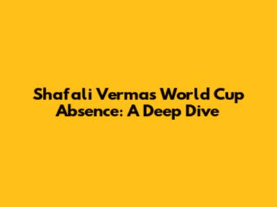 Shafali Verma's World Cup Absence: A Deep Dive