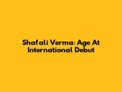 Shafali Verma: Age At International Debut