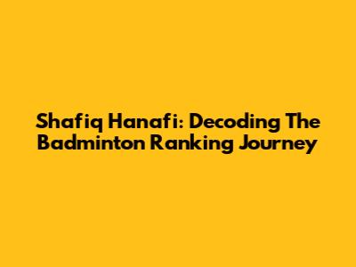 Shafiq Hanafi: Decoding The Badminton Ranking Journey