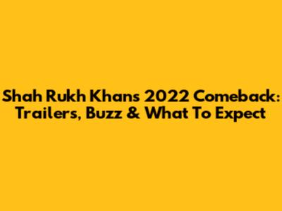 Shah Rukh Khan's 2022 Comeback: Trailers, Buzz & What To Expect